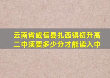 云南省威信县扎西镇初升高二中须要多少分才能读入中