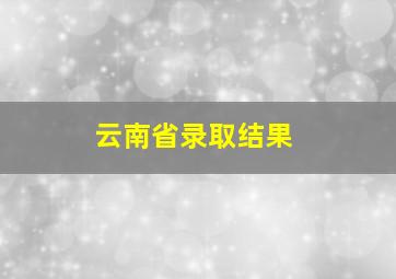 云南省录取结果