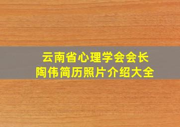 云南省心理学会会长陶伟简历照片介绍大全