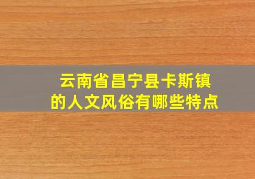 云南省昌宁县卡斯镇的人文风俗有哪些特点