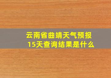 云南省曲靖天气预报15天查询结果是什么