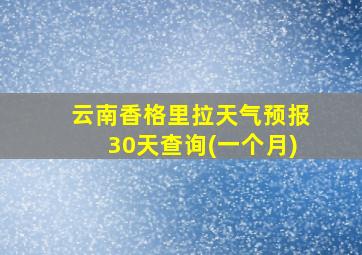 云南香格里拉天气预报30天查询(一个月)