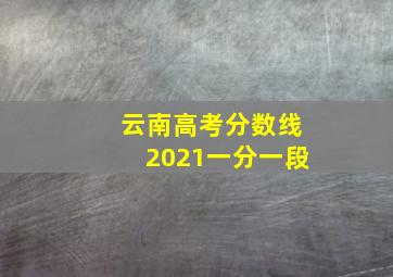 云南高考分数线2021一分一段