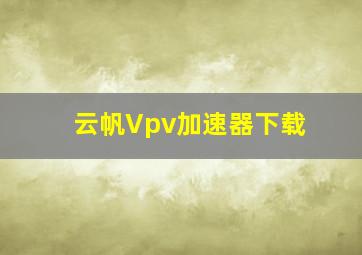 云帆Vpv加速器下载