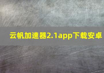 云帆加速器2.1app下载安卓