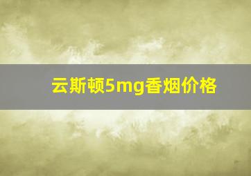 云斯顿5mg香烟价格