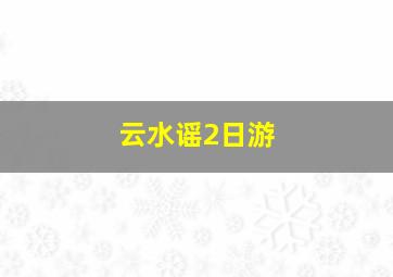 云水谣2日游