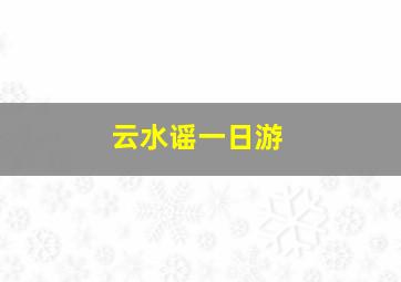 云水谣一日游