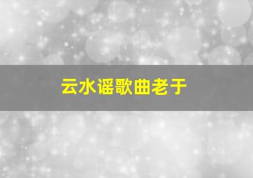 云水谣歌曲老于