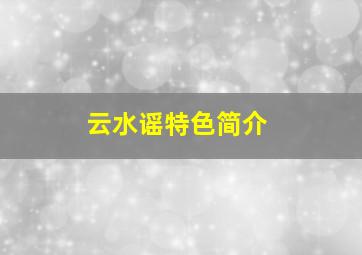 云水谣特色简介