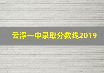 云浮一中录取分数线2019