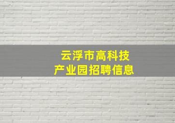 云浮市高科技产业园招聘信息