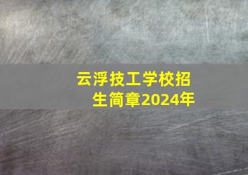 云浮技工学校招生简章2024年