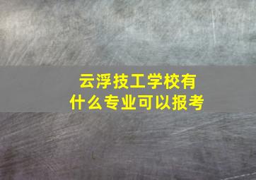 云浮技工学校有什么专业可以报考