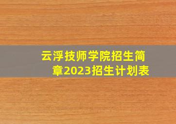 云浮技师学院招生简章2023招生计划表