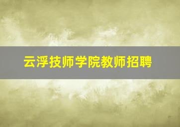 云浮技师学院教师招聘