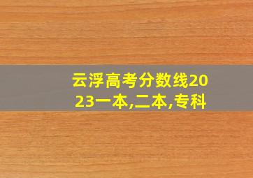 云浮高考分数线2023一本,二本,专科