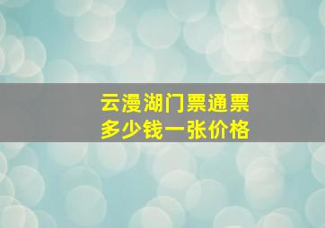 云漫湖门票通票多少钱一张价格