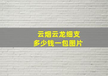 云烟云龙细支多少钱一包图片