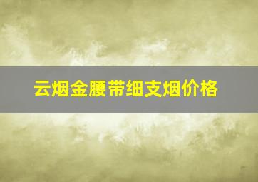 云烟金腰带细支烟价格