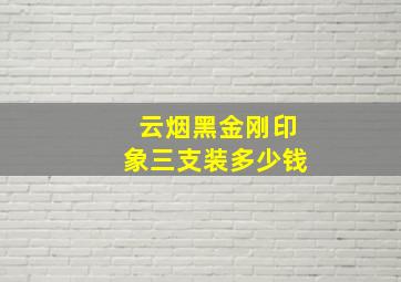 云烟黑金刚印象三支装多少钱