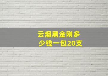 云烟黑金刚多少钱一包20支