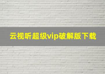 云视听超级vip破解版下载