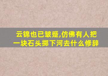 云锦也已皱蹙,仿佛有人把一块石头掷下河去什么修辞