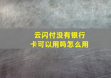 云闪付没有银行卡可以用吗怎么用