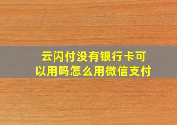 云闪付没有银行卡可以用吗怎么用微信支付