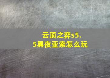 云顶之弈s5.5黑夜亚索怎么玩