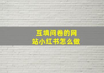 互填问卷的网站小红书怎么做