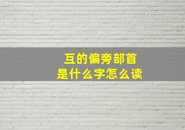 互的偏旁部首是什么字怎么读