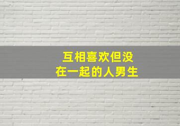 互相喜欢但没在一起的人男生