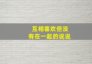 互相喜欢但没有在一起的说说