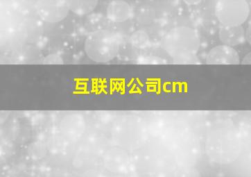 互联网公司cm