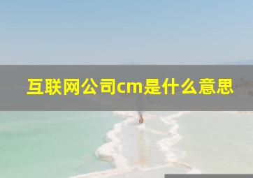 互联网公司cm是什么意思