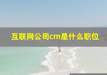 互联网公司cm是什么职位