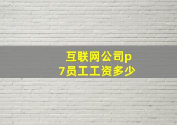 互联网公司p7员工工资多少