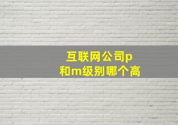 互联网公司p和m级别哪个高