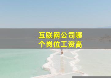 互联网公司哪个岗位工资高