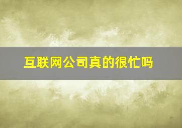 互联网公司真的很忙吗