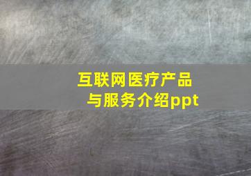 互联网医疗产品与服务介绍ppt