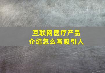 互联网医疗产品介绍怎么写吸引人