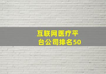 互联网医疗平台公司排名50