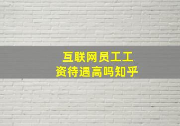 互联网员工工资待遇高吗知乎