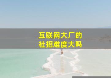 互联网大厂的社招难度大吗