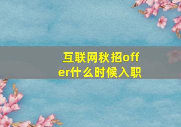 互联网秋招offer什么时候入职