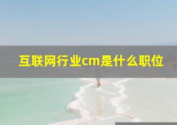 互联网行业cm是什么职位