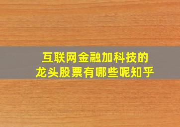 互联网金融加科技的龙头股票有哪些呢知乎